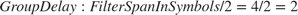 $$Group Delay: FilterSpanInSymbols/2 = 4/2 = 2$$