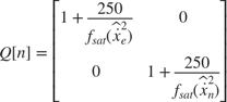 $$ Q[n] = \left[
 \begin{array}{ c c }
 \displaystyle 1+\frac{250}{f_{sat}(\hat{\dot{x}}_e^2)} & 0 \\
 0 & \displaystyle 1+\frac{250}{f_{sat}(\hat{\dot{x}}_n^2)}
 \end{array}
 \right]
$$
