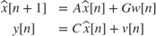$$ \begin{array} {rl}
\hat{x}[n+1] &= A\hat{x}[n] + Gw[n] \\
y[n] &= C\hat{x}[n] + v[n]
\end{array} $$