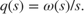 $$ q(s) = \omega(s)/s. $$