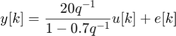 $$ y[k] = \frac{20q^{-1}}{1-0.7q^{-1}} u[k] + e[k] $$