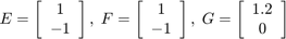 $$E = \left[ {\begin{array}{*{20}{c}}&#10;1\\&#10;{ - 1}&#10;\end{array}} \right],\;F = \left[ {\begin{array}{*{20}{c}}&#10;1\\&#10;{ - 1}&#10;\end{array}} \right],\;G = \left[ {\begin{array}{*{20}{c}}&#10;{1.2}\\&#10;0&#10;\end{array}} \right]$$