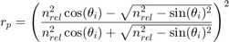 $$r_p = \left( \frac{n_{rel}^2 \cos(\theta_i) - \sqrt{n_{rel}^2 - \sin(\theta_i)^2}}&#10;{n_{rel}^2 \cos(\theta_i) + \sqrt{ n_{rel}^2 - \sin(\theta_i)^2}} \right) ^2 $$