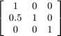 $\left\lbrack \begin{array}{ccc}1 &#38; 0 &#38; 0\\0.5 &#38; 1 &#38; 0\\0 &#38; 0 &#38; 1\end{array}\right\rbrack$