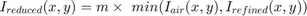 $$ I_{reduced}(x,y) = m \times \ min ({I_{air}}(x,y) , I_{refined}(x,y)) $$